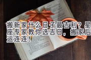 搬新家什么日子最吉利？星座专家教你选吉日，搬家后好运连连！