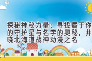 探秘神秘力量：寻找属于你的守护星与名字的奥秘，并揭晓北海道战神动漫之名