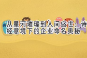 从星河璀璨到人间盛世：诗经意境下的企业命名奥秘