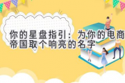 你的星盘指引：为你的电商帝国取个响亮的名字