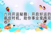 六月开运秘籍：开启好运的最佳时机，助你事业爱情双丰收