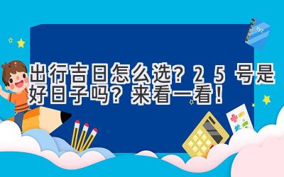  出行吉日怎么选？25号是好日子吗？来看一看！ 
