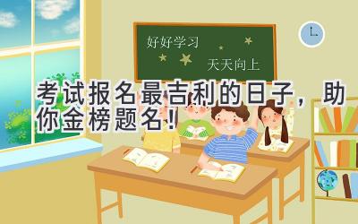   2024考试报名  最吉利的日子，助你金榜题名！ 
