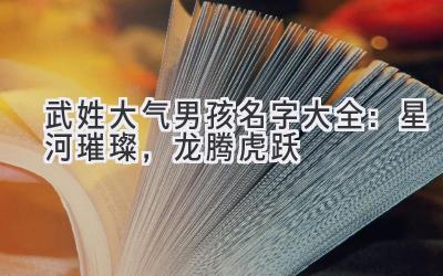  武姓大气男孩名字大全：星河璀璨，龙腾虎跃 