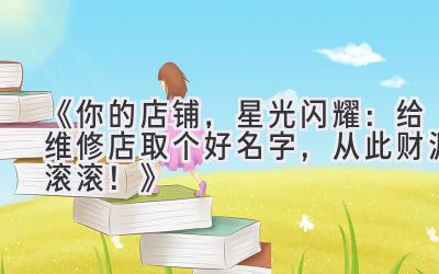 《你的店铺,星光闪耀:给维修店取个好名字,从此财源滚滚!》