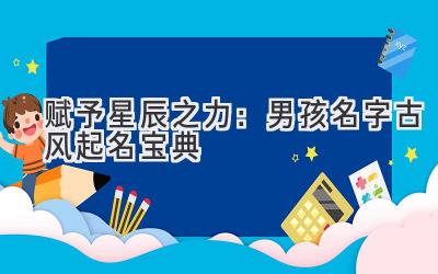 赋予星辰之力:男孩名字古风起名宝典