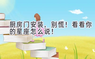 厨房门安装,别慌!看看你的星座怎么说!