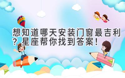 想知道哪天安装门窗最吉利?星座帮你找到答案!