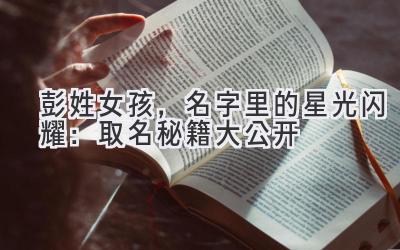 彭姓女孩,名字里的星光闪耀:取名秘籍大公开