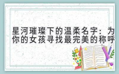 星河璀璨下的温柔名字:为你的女孩寻找最完美的称呼