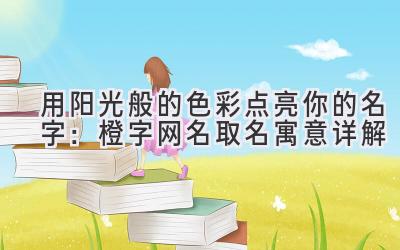 用阳光般的色彩点亮你的名字:橙字网名取名寓意详解
