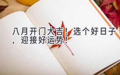 八月开门大吉!选个好日子,迎接好运势!