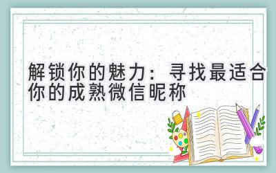 解锁你的魅力:寻找最适合你的成熟微信昵称