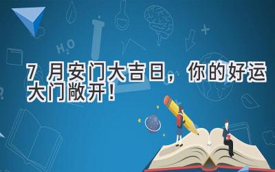 7月安门大吉日,你的好运大门敞开!