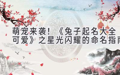 萌宠来袭!《兔子起名大全可爱》之星光闪耀的命名指南