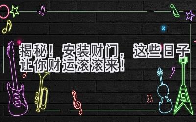 揭秘!安装财门,这些日子让你财运滚滚来!
