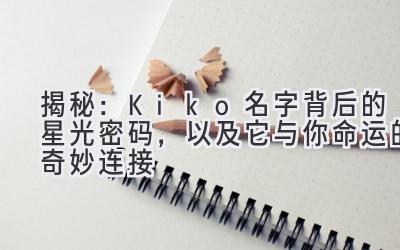  揭秘：Kiko名字背后的星光密码，以及它与你命运的奇妙连接 