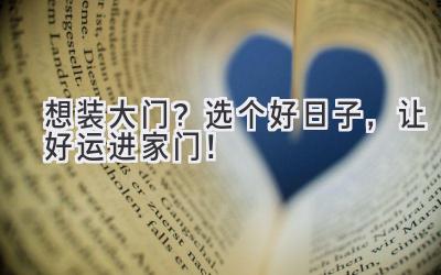  想装大门？选个好日子，让好运进家门！ 