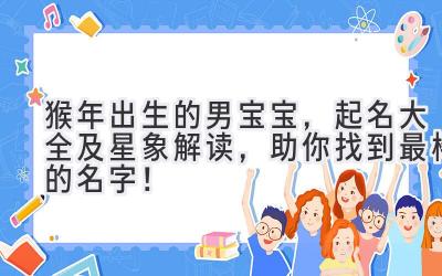 猴年出生的男宝宝,起名大全及星象解读,助你找到最棒的名字!