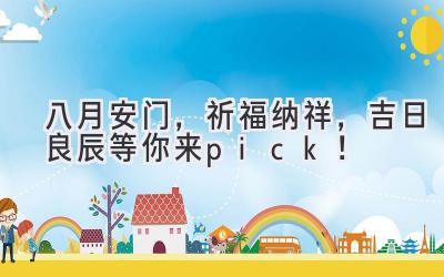  八月安门，祈福纳祥，吉日良辰等你来pick！ 
