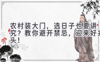 农村装大门,选日子也要讲究?教你避开禁忌,迎来好兆头!