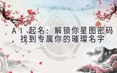 AI起名：解锁你星图密码，找到专属你的璀璨名字