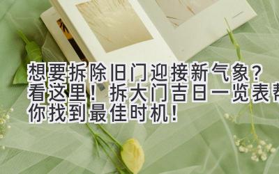 想要拆除旧门迎接新气象?看这里!拆大门吉日一览表帮你找到最佳时机!
