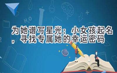 为她谱写星光:小女孩起名,寻找专属她的幸运密码
