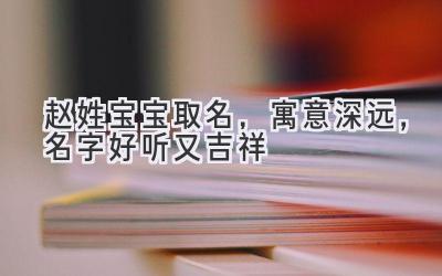 赵姓宝宝取名,寓意深远,名字好听又吉祥