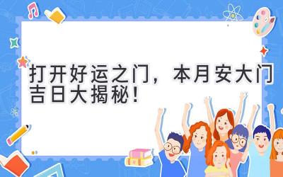   打开好运之门，本月安大门吉日大揭秘！ 