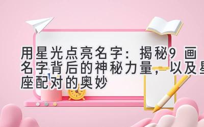 用星光点亮名字:揭秘9画名字背后的神秘力量,以及星座配对的奥妙
