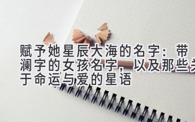  赋予她星辰大海的名字：带澜字的女孩名字，以及那些关于命运与爱的星语 