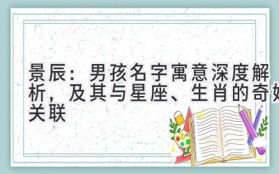 景辰：男孩名字寓意深度解析，及其与星座、生肖的奇妙关联