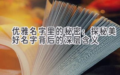 优雅名字里的秘密:探秘美好名字背后的深层含义
