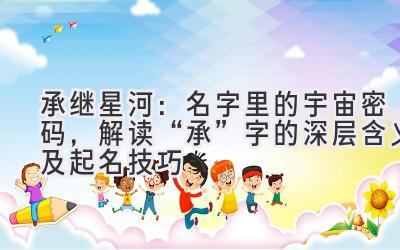 承继星河:名字里的宇宙密码,解读“承”字的深层含义及起名技巧