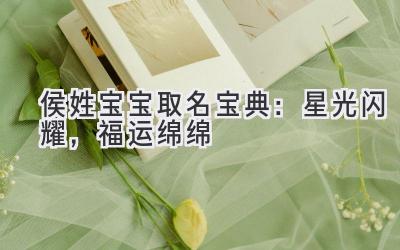 侯姓宝宝取名宝典:星光闪耀,福运绵绵