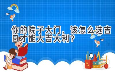 你的院子大门,该怎么选吉日才能大吉大利?
