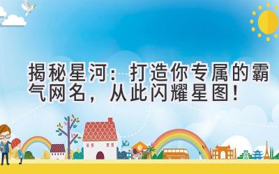 揭秘星河:打造你专属的霸气网名,从此闪耀星图!