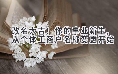 改名大吉!你的事业新生,从个体工商户名称变更开始