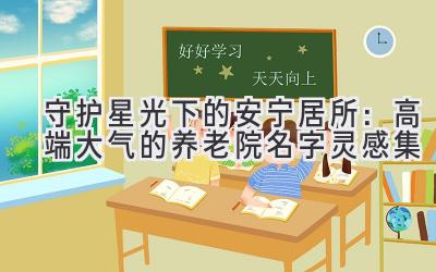 守护星光下的安宁居所:高端大气的养老院名字灵感集