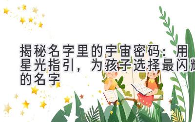 揭秘名字里的宇宙密码:用星光指引,为孩子选择最闪耀的名字