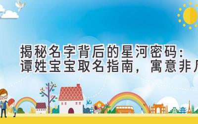  揭秘名字背后的星河密码：谭姓宝宝取名指南，寓意非凡 