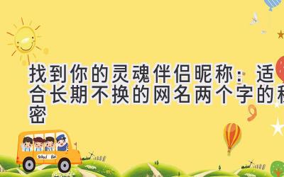 找到你的灵魂伴侣昵称:适合长期不换的网名两个字的秘密
