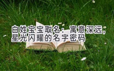 白姓宝宝取名:寓意深远,星光闪耀的名字密码