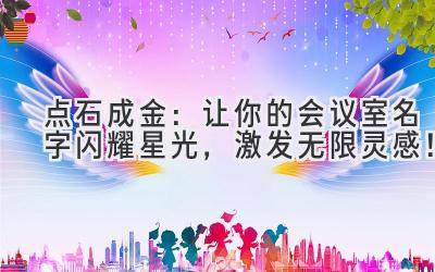 点石成金:让你的会议室名字闪耀星光,激发无限灵感!
