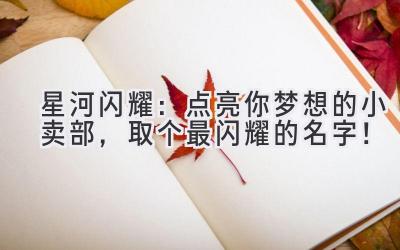 星河闪耀:点亮你梦想的小卖部,取个最闪耀的名字!