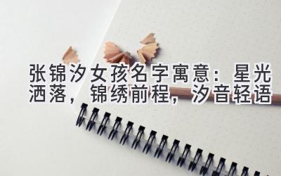 张锦汐女孩名字寓意:星光洒落,锦绣前程,汐音轻语