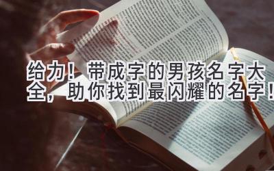 给力!带成字的男孩名字大全,助你找到最闪耀的名字!