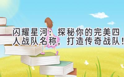 闪耀星河:探秘你的完美四人战队名称,打造传奇战队!