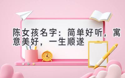 陈女孩名字:简单好听,寓意美好,一生顺遂